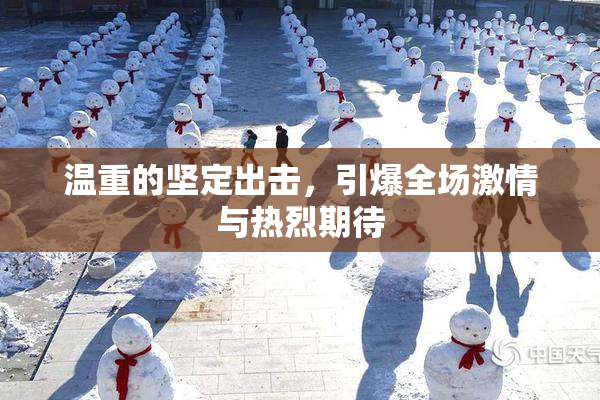 温重的坚定出击，引爆全场激情与热烈期待