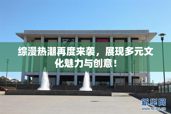 综漫热潮再度来袭，展现多元文化魅力与创意！