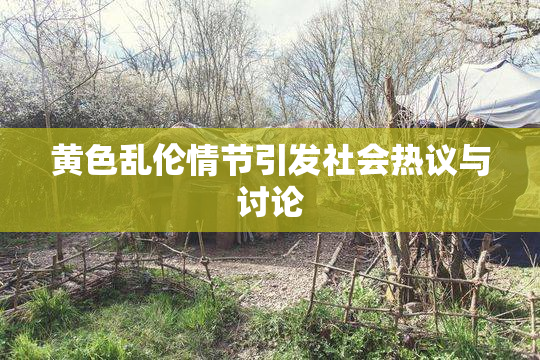 黄色乱伦情节引发社会热议与讨论
