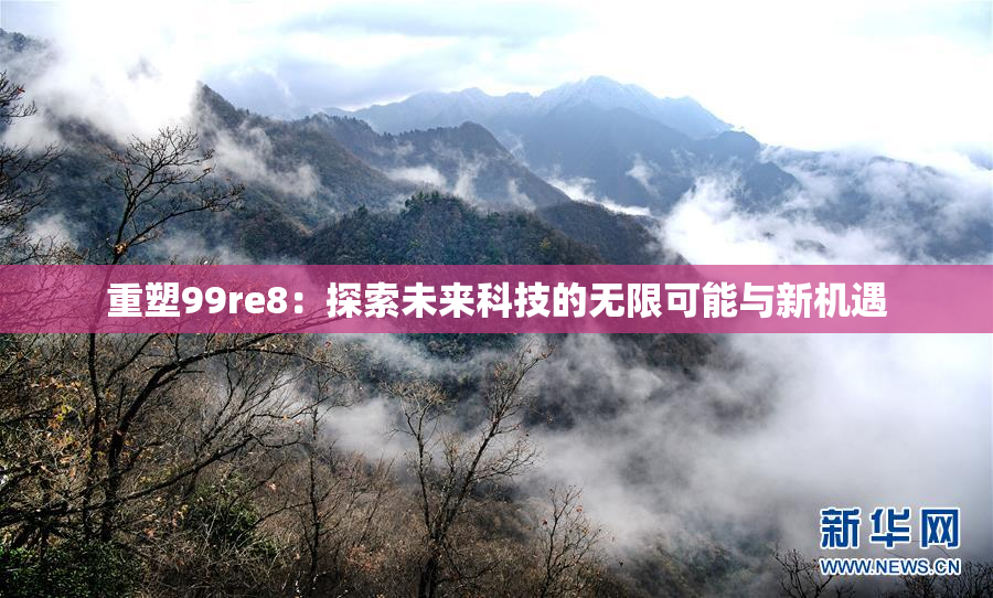 重塑99re8：探索未来科技的无限可能与新机遇