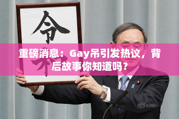 重磅消息：Gay吊引发热议，背后故事你知道吗？