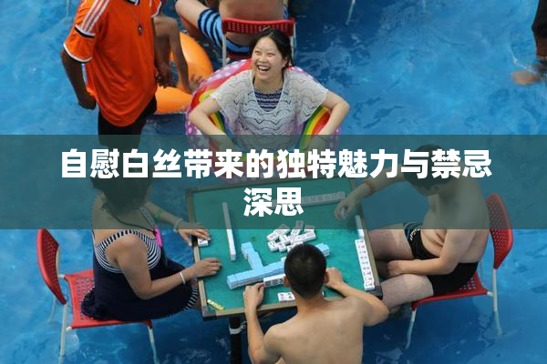 自慰白丝带来的独特魅力与禁忌深思