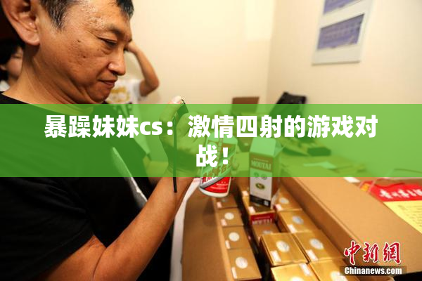 暴躁妹妹cs：激情四射的游戏对战！