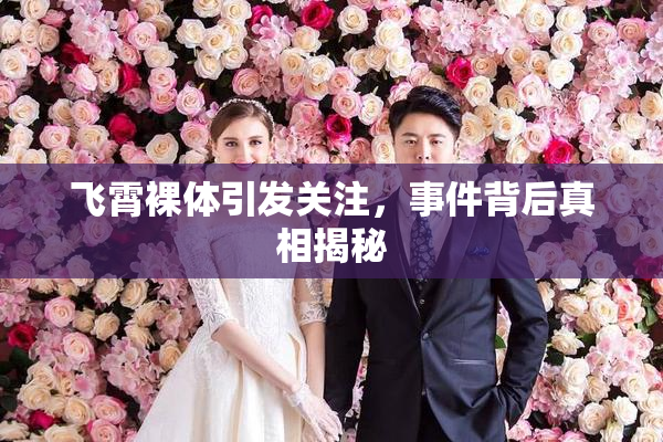 飞霄裸体引发关注，事件背后真相揭秘