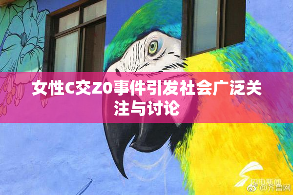 女性C交Z0事件引发社会广泛关注与讨论