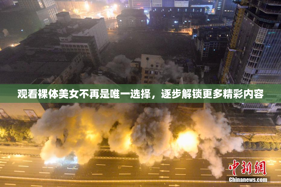 观看裸体美女不再是唯一选择，逐步解锁更多精彩内容