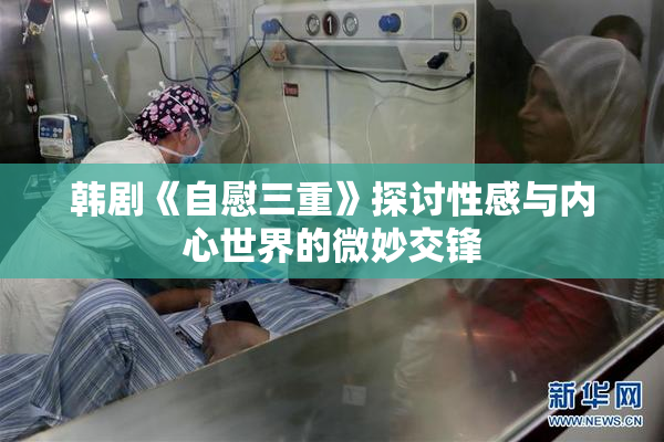 韩剧《自慰三重》探讨性感与内心世界的微妙交锋