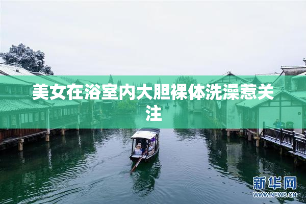 美女在浴室内大胆裸体洗澡惹关注