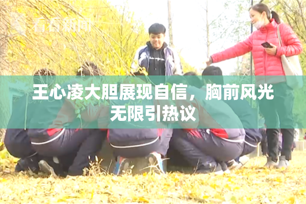王心凌大胆展现自信，胸前风光无限引热议