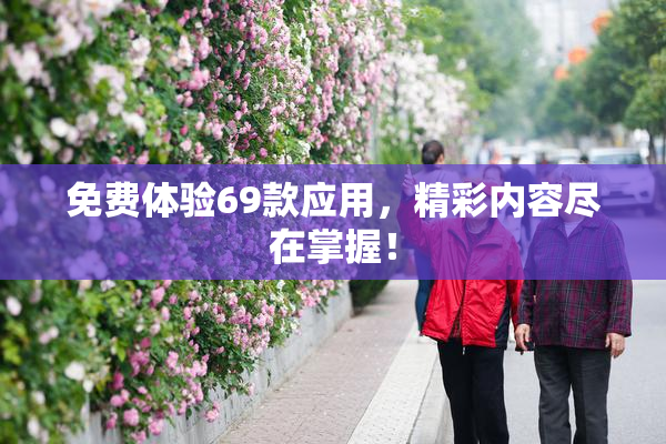 免费体验69款应用，精彩内容尽在掌握！