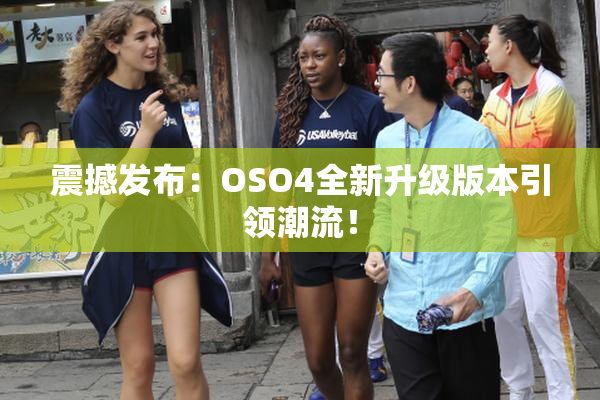 震撼发布：OSO4全新升级版本引领潮流！