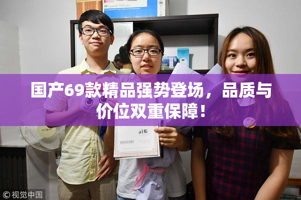 国产69款精品强势登场，品质与价位双重保障！