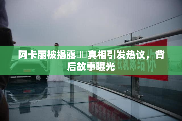 阿卡丽被揭露❌‌真相引发热议，背后故事曝光