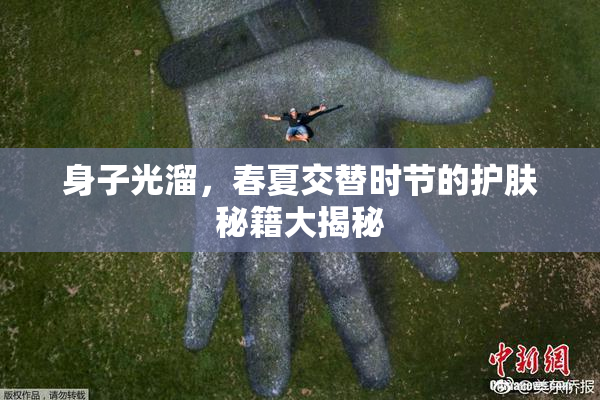身子光溜，春夏交替时节的护肤秘籍大揭秘