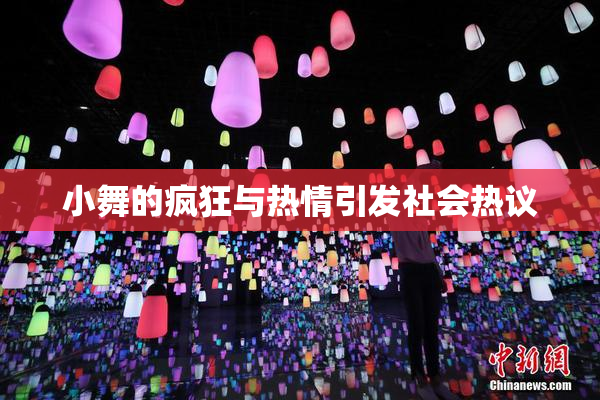 小舞的疯狂与热情引发社会热议