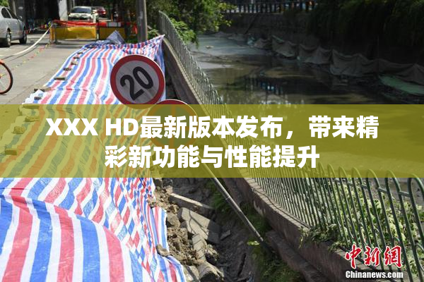 XXX HD最新版本发布，带来精彩新功能与性能提升