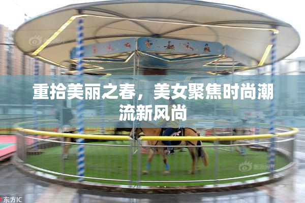 重拾美丽之春，美女聚焦时尚潮流新风尚