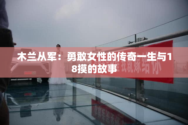 木兰从军：勇敢女性的传奇一生与18摸的故事