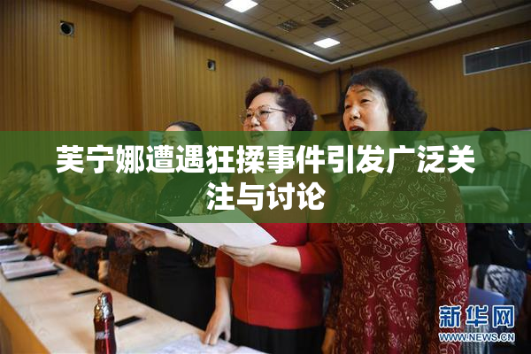 芙宁娜遭遇狂揉事件引发广泛关注与讨论