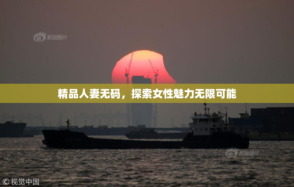 精品人妻无码，探索女性魅力无限可能