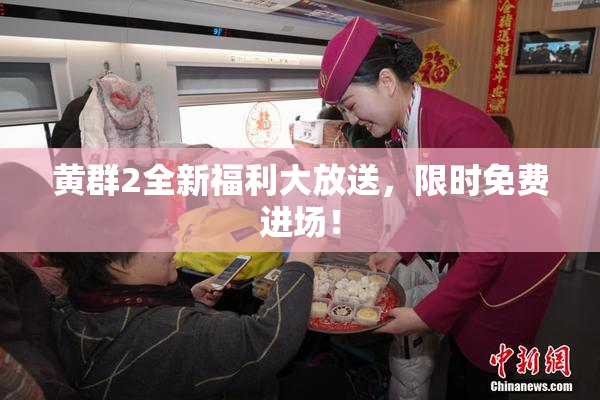 黄群2全新福利大放送，限时免费进场！