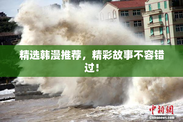 精选韩漫推荐，精彩故事不容错过！