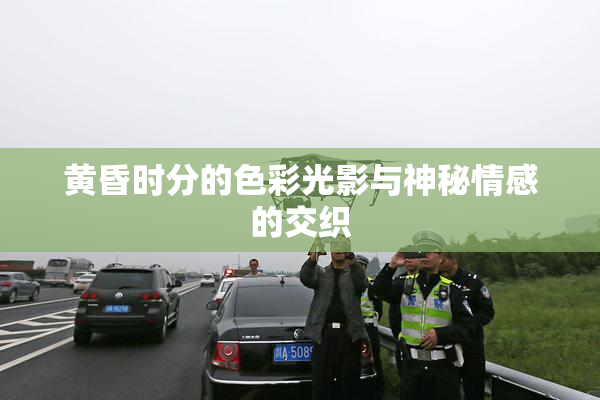 黄昏时分的色彩光影与神秘情感的交织