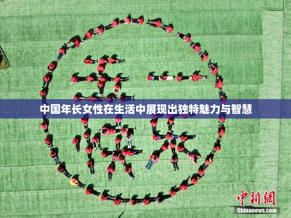 中国年长女性在生活中展现出独特魅力与智慧