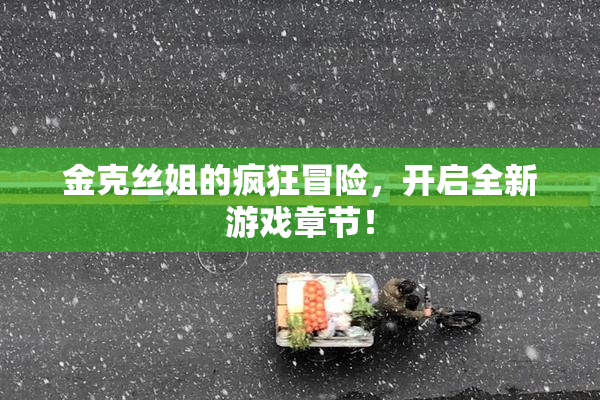金克丝姐的疯狂冒险，开启全新游戏章节！