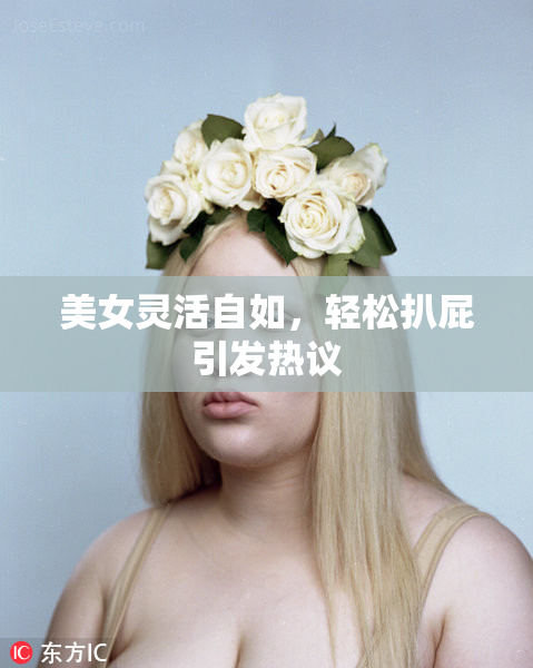 美女灵活自如，轻松扒屁引发热议