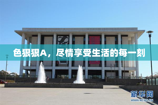 色狠狠A，尽情享受生活的每一刻