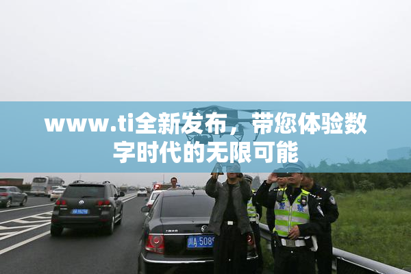 www.ti全新发布，带您体验数字时代的无限可能
