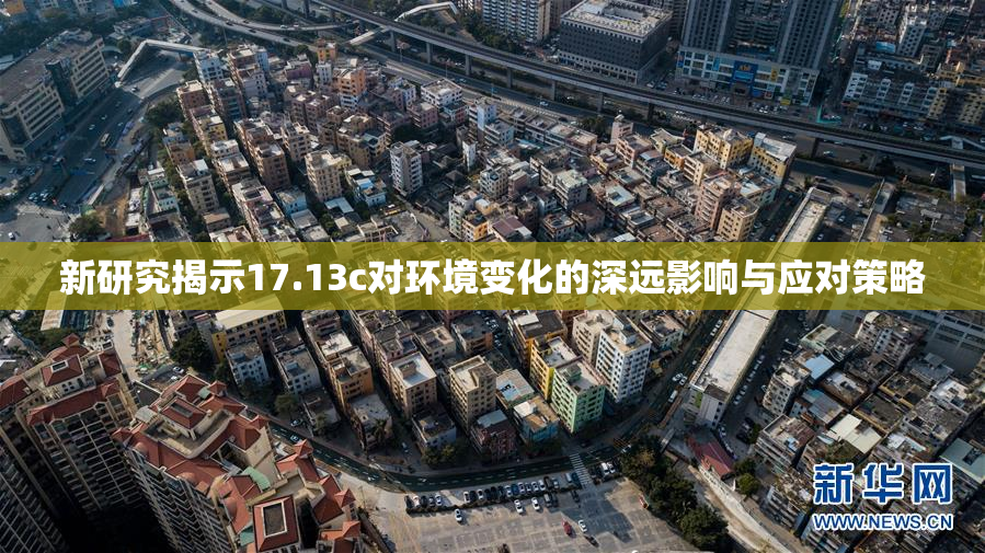 新研究揭示17.13c对环境变化的深远影响与应对策略