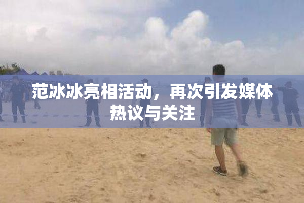 范冰冰亮相活动，再次引发媒体热议与关注
