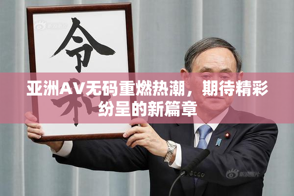 亚洲AV无码重燃热潮，期待精彩纷呈的新篇章