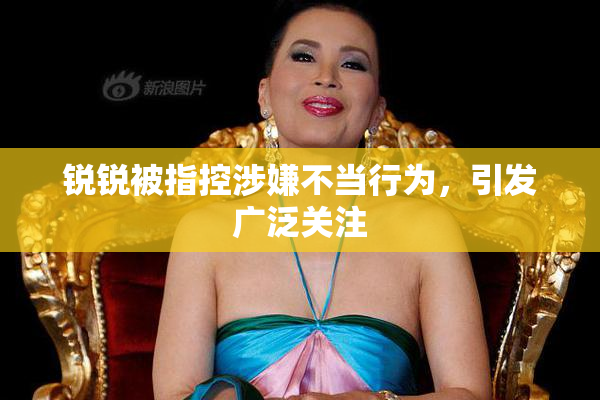 锐锐被指控涉嫌不当行为，引发广泛关注