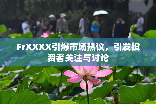 FrXXXX引爆市场热议，引发投资者关注与讨论