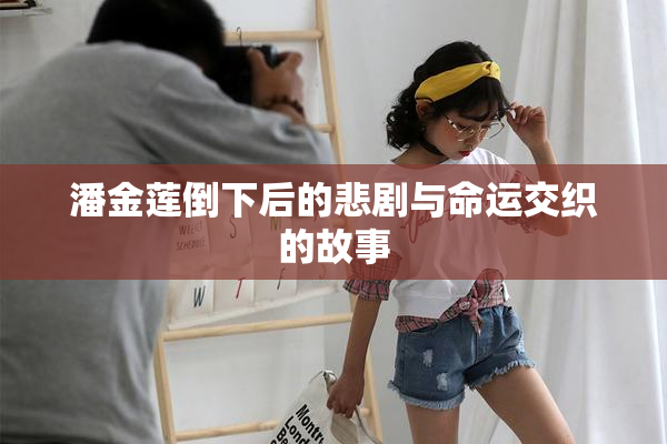 潘金莲倒下后的悲剧与命运交织的故事