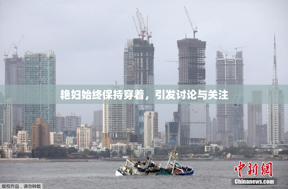 艳妇始终保持穿着，引发讨论与关注