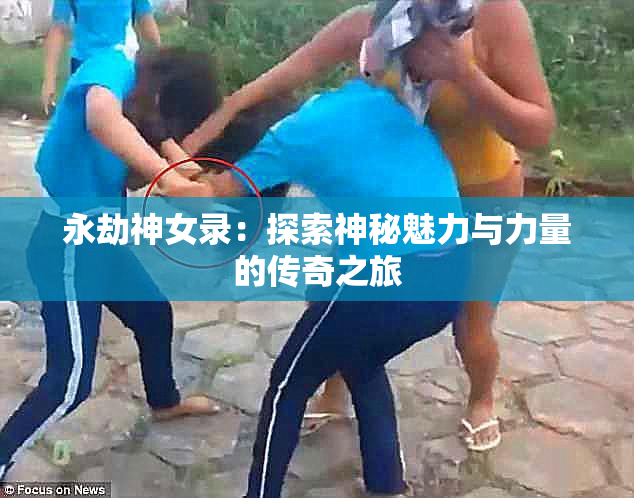 永劫神女录：探索神秘魅力与力量的传奇之旅