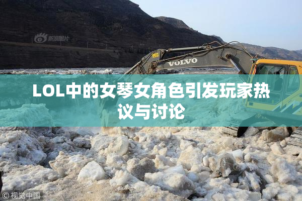 LOL中的女琴女角色引发玩家热议与讨论