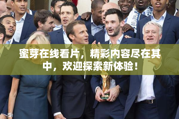 蜜芽在线看片，精彩内容尽在其中，欢迎探索新体验！