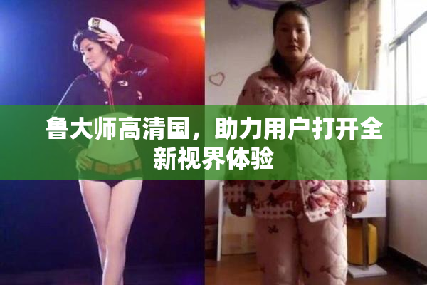 鲁大师高清国，助力用户打开全新视界体验