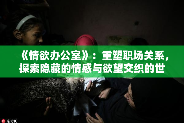 《情欲办公室》：重塑职场关系，探索隐藏的情感与欲望交织的世界