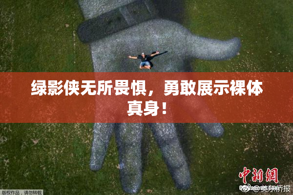 绿影侠无所畏惧，勇敢展示裸体真身！