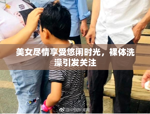 美女尽情享受悠闲时光，裸体洗澡引发关注