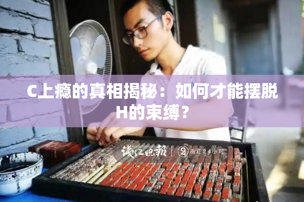 C上瘾的真相揭秘：如何才能摆脱H的束缚？