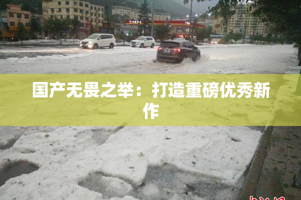 国产无畏之举：打造重磅优秀新作
