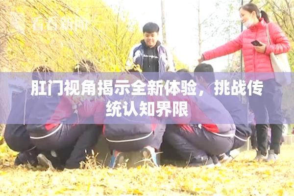 肛门视角揭示全新体验，挑战传统认知界限