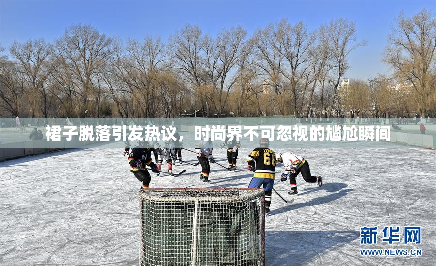 裙子脱落引发热议，时尚界不可忽视的尴尬瞬间